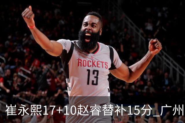 崔永熙17+10赵睿替补15分 广州力克新疆两连胜